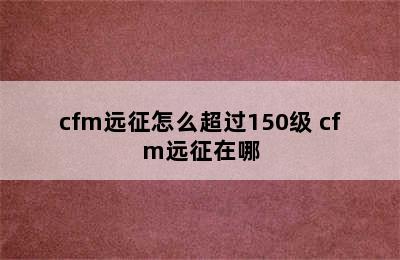 cfm远征怎么超过150级 cfm远征在哪